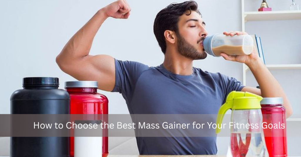 How to Choose the Best Mass Gainer for Your Fitness Goals