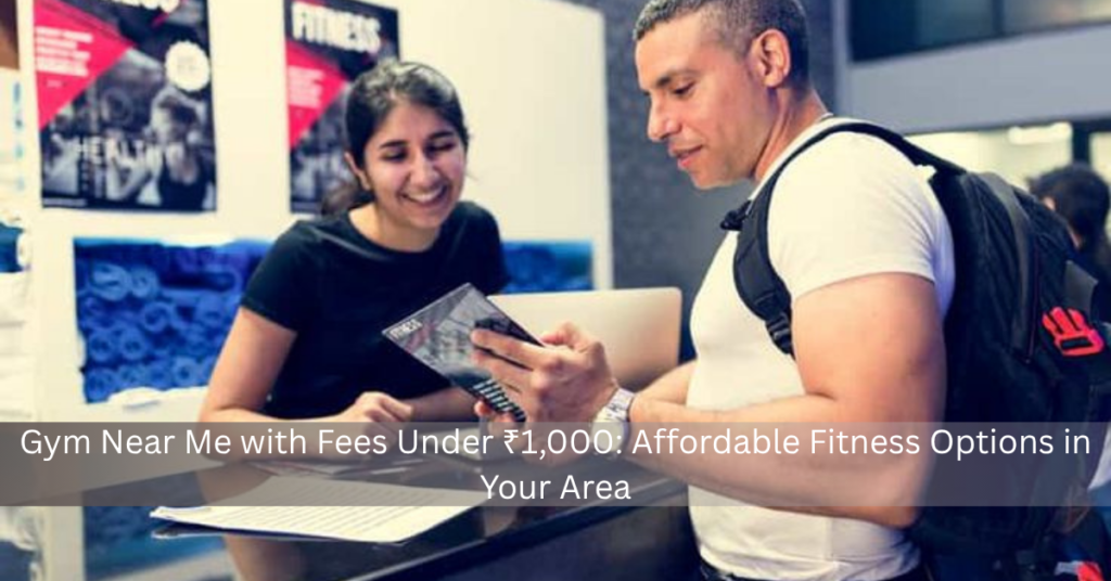 Gym Near Me with Fees Under ₹1,000: Affordable Fitness Options in Your Area