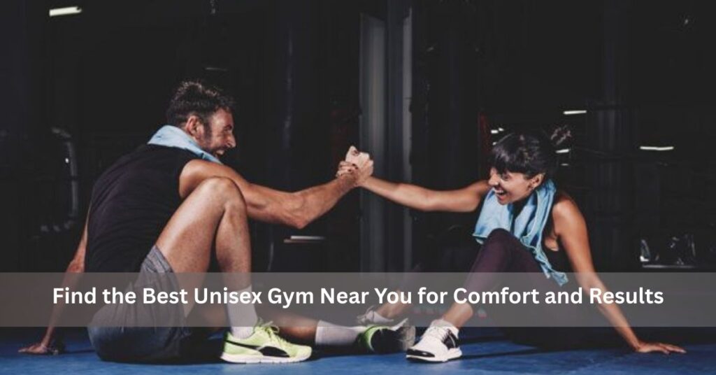 Find the Best Unisex Gym Near You for Comfort and Results